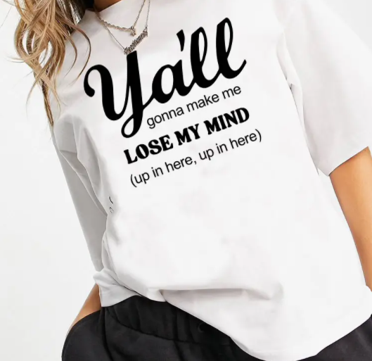 Y'ALL GONNA MAKE ME LOSE MY MIND UP IN HERE! GRAPHIC TEE